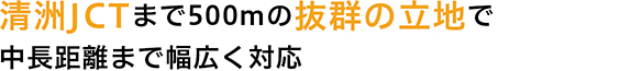 清洲JCTまで500mの抜群の立地で中長距離まで幅広く対応