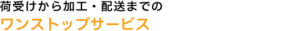 荷受けから加工・配送までのワンストップサービス